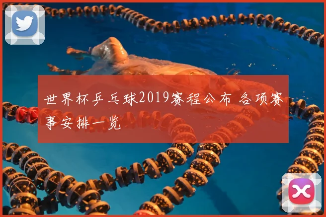 世界杯乒乓球2019赛程公布 各项赛事安排一览