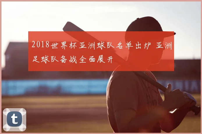 2018世界杯亚洲球队名单出炉 亚洲足球队备战全面展开