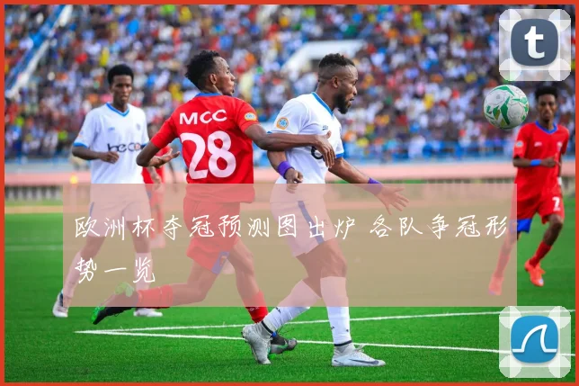 欧洲杯夺冠预测图出炉 各队争冠形势一览