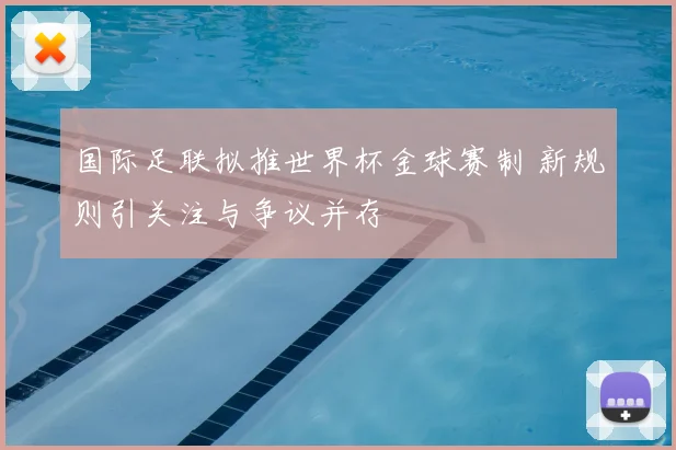 国际足联拟推世界杯金球赛制 新规则引关注与争议并存