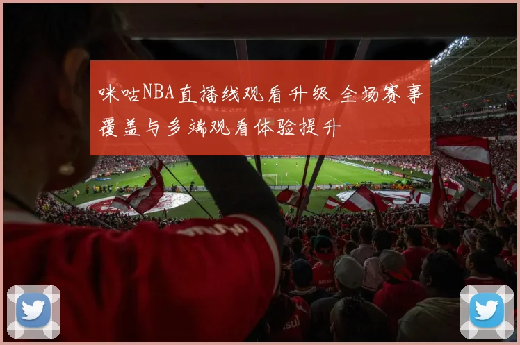 咪咕NBA直播线观看升级 全场赛事覆盖与多端观看体验提升