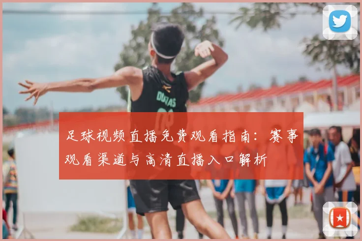 足球视频直播免费观看指南：赛事观看渠道与高清直播入口解析