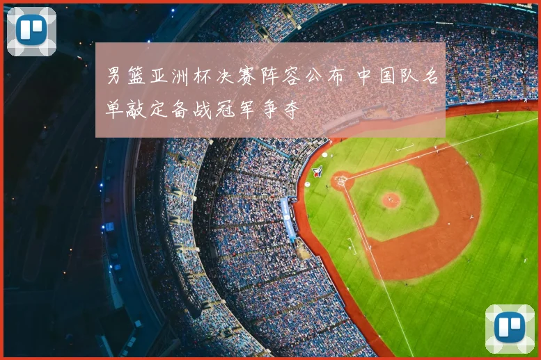 男篮亚洲杯决赛阵容公布 中国队名单敲定备战冠军争夺