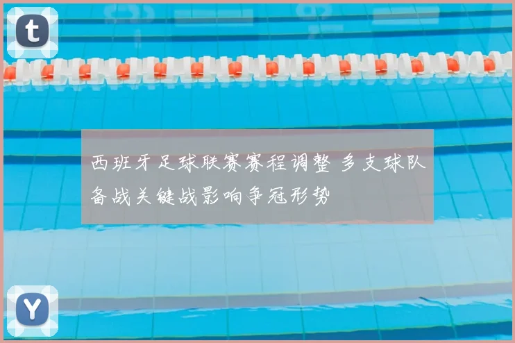 西班牙足球联赛赛程调整 多支球队备战关键战影响争冠形势