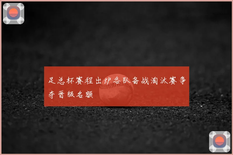 足总杯赛程出炉各队备战淘汰赛争夺晋级名额