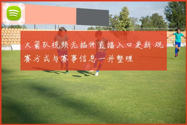 火箭队视频无插件直播入口更新 观赛方式与赛事信息一并整理