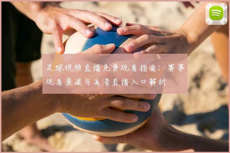 足球视频直播免费观看指南：赛事观看渠道与高清直播入口解析