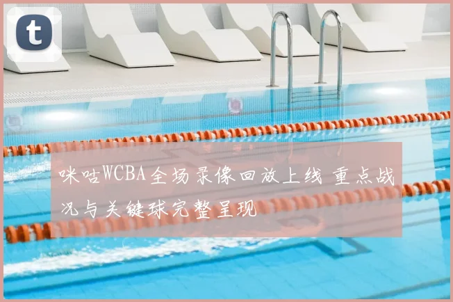 咪咕WCBA全场录像回放上线 重点战况与关键球完整呈现