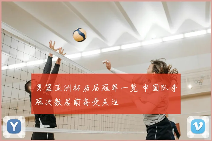 男篮亚洲杯历届冠军一览 中国队夺冠次数居前备受关注