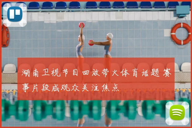 湖南卫视节目回放带火体育话题 赛事片段成观众关注焦点